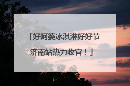 好阿婆冰淇淋好好节 济南站热力收官！