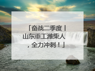 奋战二季度丨山东重工潍柴人，全力冲刺！