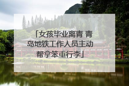 女孩毕业离青 青岛地铁工作人员主动帮拿笨重行李
