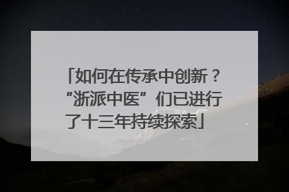 如何在传承中创新？“浙派中医”们已进行了十三年持续探索