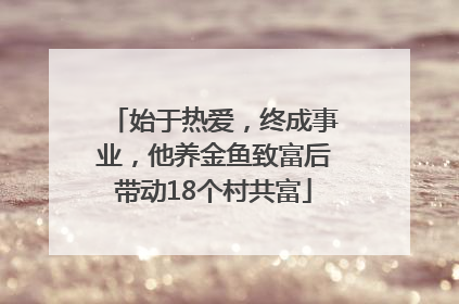 始于热爱，终成事业，他养金鱼致富后带动18个村共富