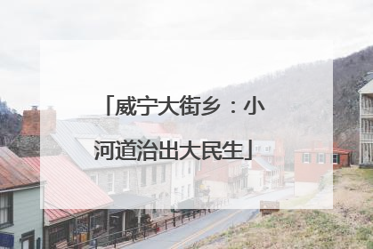 威宁大街乡：小河道治出大民生