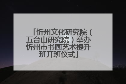 忻州文化研究院（五台山研究院）举办忻州市书画艺术提升班开班仪式