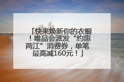 快来焕新你的衣橱！唯品会派发“约惠两江”消费券，单笔最高减160元！