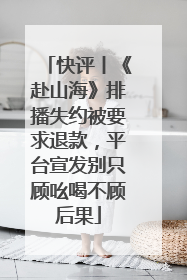 快评丨《赴山海》排播失约被要求退款，平台宣发别只顾吆喝不顾后果