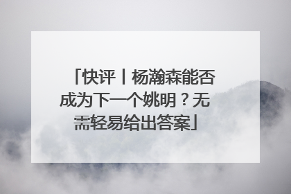 快评丨杨瀚森能否成为下一个姚明？无需轻易给出答案