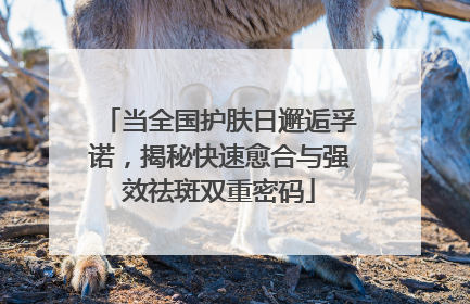 当全国护肤日邂逅孚诺，揭秘快速愈合与强效祛斑双重密码