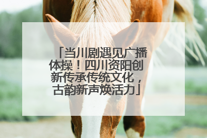 当川剧遇见广播体操！四川资阳创新传承传统文化，古韵新声焕活力