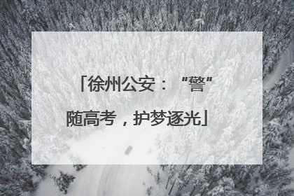 徐州公安：“警”随高考，护梦逐光