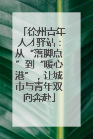 徐州青年人才驿站：从“落脚点”到“暖心港”，让城市与青年双向奔赴