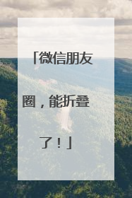 微信朋友圈，能折叠了！