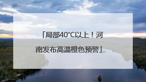 局部40℃以上！河南发布高温橙色预警