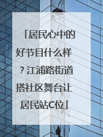 居民心中的好节目什么样？江浦路街道搭社区舞台让居民站C位
