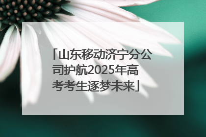 山东移动济宁分公司护航2025年高考考生逐梦未来