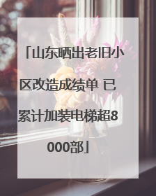 山东晒出老旧小区改造成绩单 已累计加装电梯超8000部