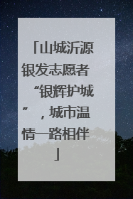 山城沂源银发志愿者“银辉护城”，城市温情一路相伴
