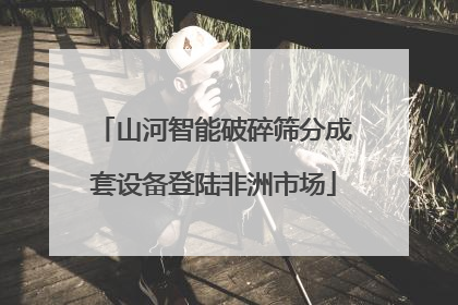山河智能破碎筛分成套设备登陆非洲市场
