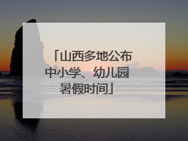 山西多地公布中小学、幼儿园暑假时间