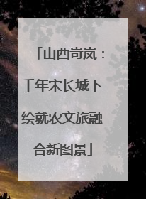 山西岢岚：千年宋长城下绘就农文旅融合新图景