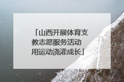 山西开展体育支教志愿服务活动 用运动浇灌成长
