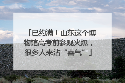 已约满！山东这个博物馆高考前参观火爆，很多人来沾“喜气”