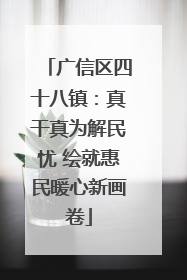 广信区四十八镇：真干真为解民忧 绘就惠民暖心新画卷
