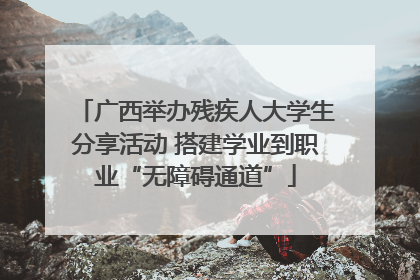 广西举办残疾人大学生分享活动 搭建学业到职业“无障碍通道”
