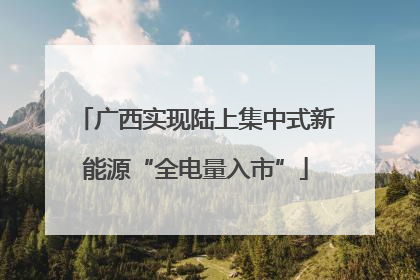 广西实现陆上集中式新能源“全电量入市”