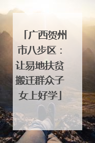 广西贺州市八步区：让易地扶贫搬迁群众子女上好学