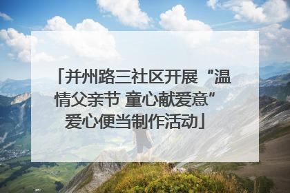 并州路三社区开展“温情父亲节 童心献爱意”爱心便当制作活动