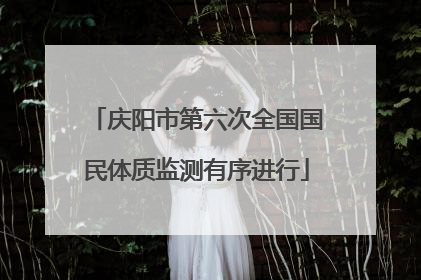 庆阳市第六次全国国民体质监测有序进行