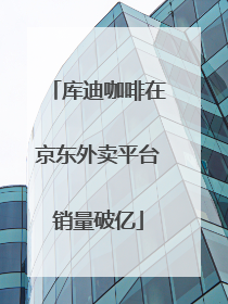 库迪咖啡在京东外卖平台销量破亿