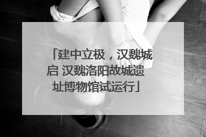 建中立极，汉魏城启 汉魏洛阳故城遗址博物馆试运行