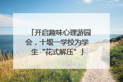 开启趣味心理游园会，十堰一学校为学生“花式解压”