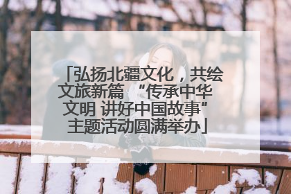 弘扬北疆文化，共绘文旅新篇 “传承中华文明 讲好中国故事” 主题活动圆满举办