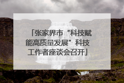 张家界市“科技赋能高质量发展”科技工作者座谈会召开
