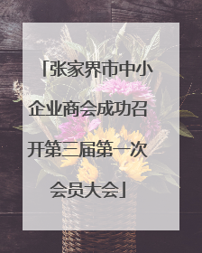 张家界市中小企业商会成功召开第三届第一次会员大会