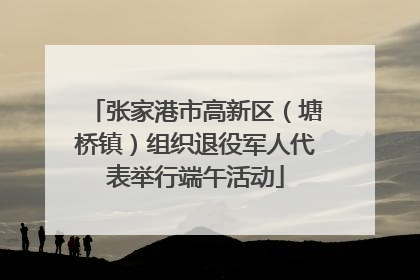 张家港市高新区（塘桥镇）组织退役军人代表举行端午活动