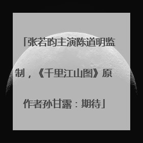 张若昀主演陈道明监制，《千里江山图》原作者孙甘露：期待