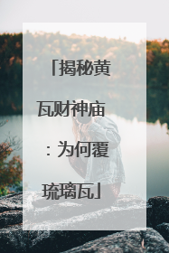 揭秘黄瓦财神庙：为何覆琉璃瓦