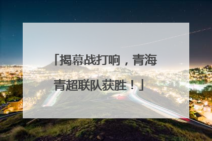 揭幕战打响，青海青超联队获胜！