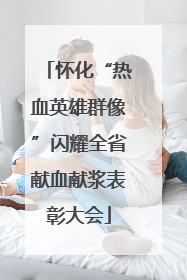 怀化“热血英雄群像”闪耀全省献血献浆表彰大会