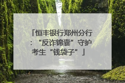 恒丰银行郑州分行：“反诈锦囊”守护考生“钱袋子”
