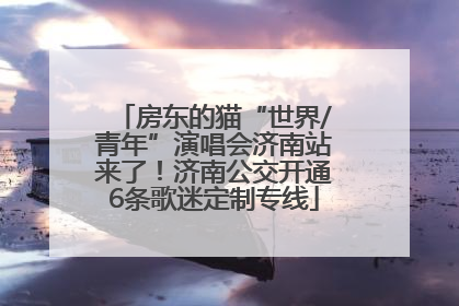 房东的猫“世界/青年”演唱会济南站来了！济南公交开通6条歌迷定制专线