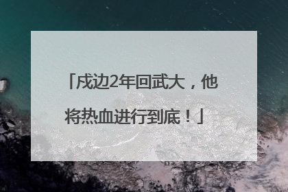 戍边2年回武大，他将热血进行到底！