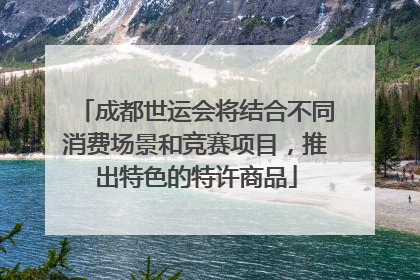 成都世运会将结合不同消费场景和竞赛项目，推出特色的特许商品