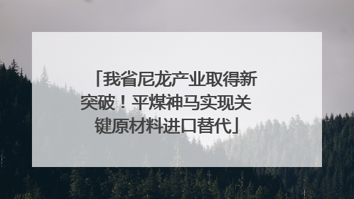 我省尼龙产业取得新突破！平煤神马实现关键原材料进口替代