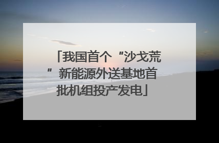 我国首个“沙戈荒”新能源外送基地首批机组投产发电