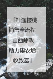 打通樱桃销售全流程 山西邮政助力果农增收致富