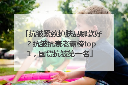 抗皱紧致护肤品哪款好？抗皱抗衰老霸榜top1，国货抗皱第一名